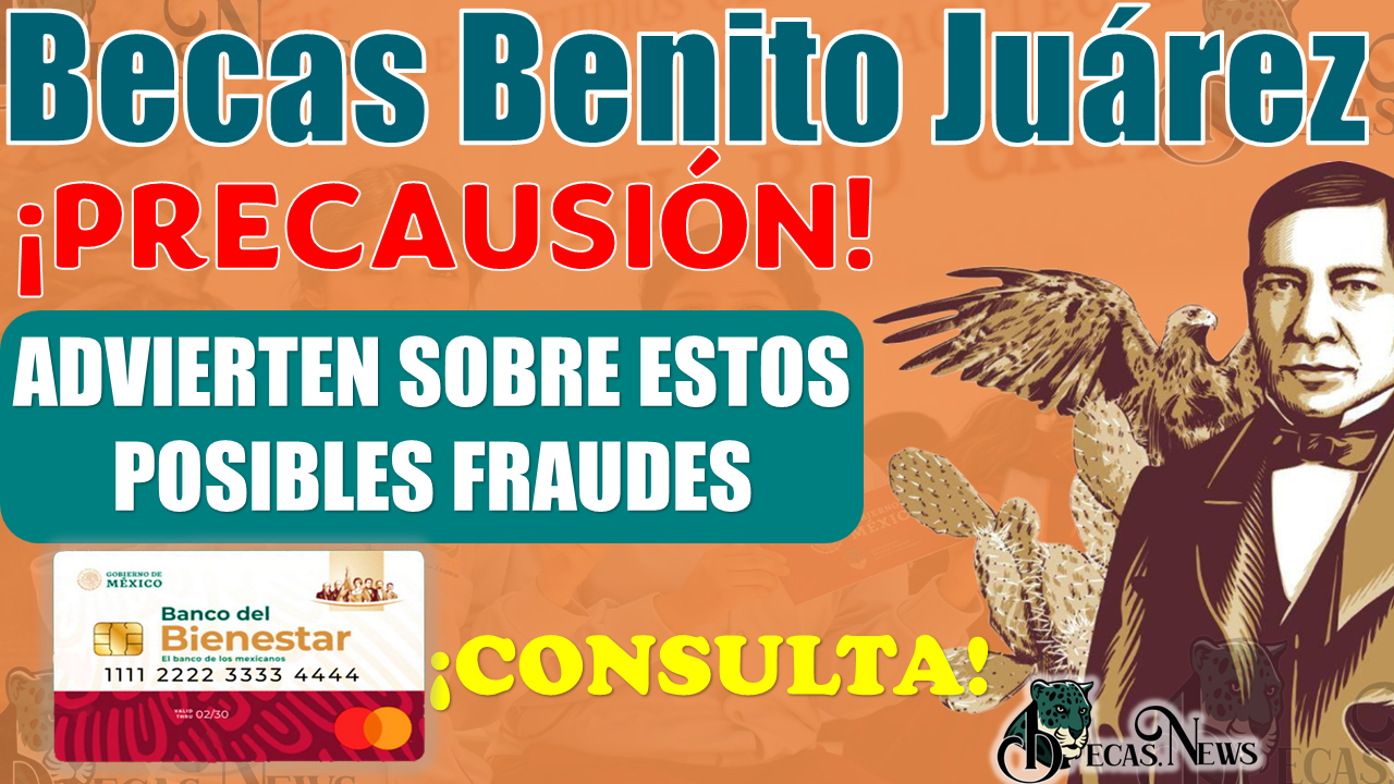 PRECAUSIÓN | La Coordinación de Becas ADVIERTE sobre nuevo modo de fraude a beneficiarios de las Becas Benito Juárez