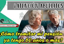 ¿Cómo tramitar mi pensión si ya tengo 60 años o más?