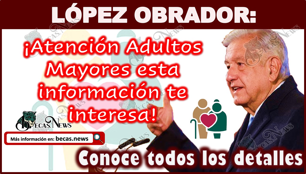 AMLO 2024: ¡Atención Adultos Mayores esta información te interesa!