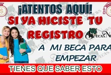 ¡ATENTOS AQUÍ!… SI YA HICISTE TU REGISTRO A MI BECA PARA EMPEZAR TIENES QUE SABER ESTO 