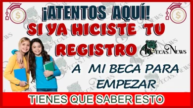 ¡ATENTOS AQUÍ!… SI YA HICISTE TU REGISTRO A MI BECA PARA EMPEZAR TIENES QUE SABER ESTO 