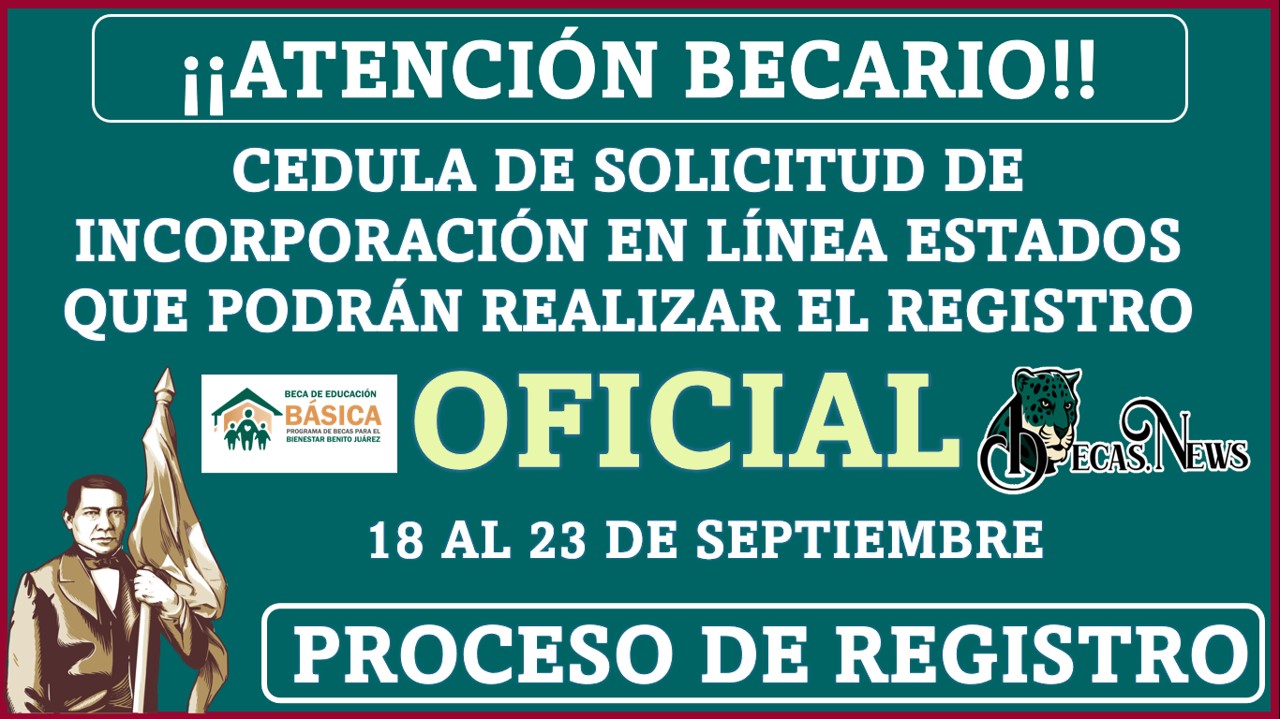 ¡¡Atención Becario Nuevas Fechas!! Cedula de Solicitud de Incorporación en línea Conoce los Estados que Podrán realizar el registro el 18 al 23 de septiembre | No te quedes fuera del Programa Becas Benito Juarez