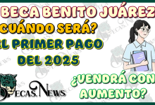 BECA BENITO JUÁREZ | ¿CUÁNDO SE DA EL PRIMER PAGO DEL 2025?, ¿VENDRÁ CON AUMENTO?