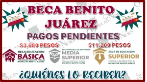 BECA BENITO JUÁREZ | PAGOS PENDIENTES DE $3,680 Y $11,200 PESOS ¿QUIÉNES LO RECIBEN?