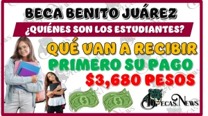 BECA BENITO JUÁREZ | ¿QUIÉNES SON LOS ESTUDIANTES QUÉ VAN A RECIBIR PRIMERO SU PAGO DE $3,680 PESOS?