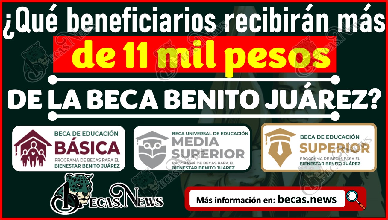 ¿Qué beneficiarios recibirán más de 11 mil pesos de la Beca Benito Juárez? Conoce todos los detalles.