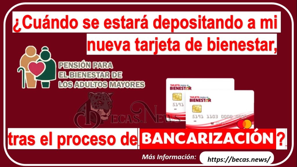 ¿Cuándo se estará depositando a mi nueva tarjeta de bienestar, tras el proceso de bancarización?