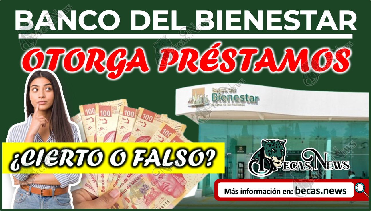 Banco del Bienestar otorga préstamos ¿Cierto o falso? Checa esta información