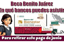 Beca Benito Juárez | ¿En qué bancos puedes asistir para retirar este pago de junio?
