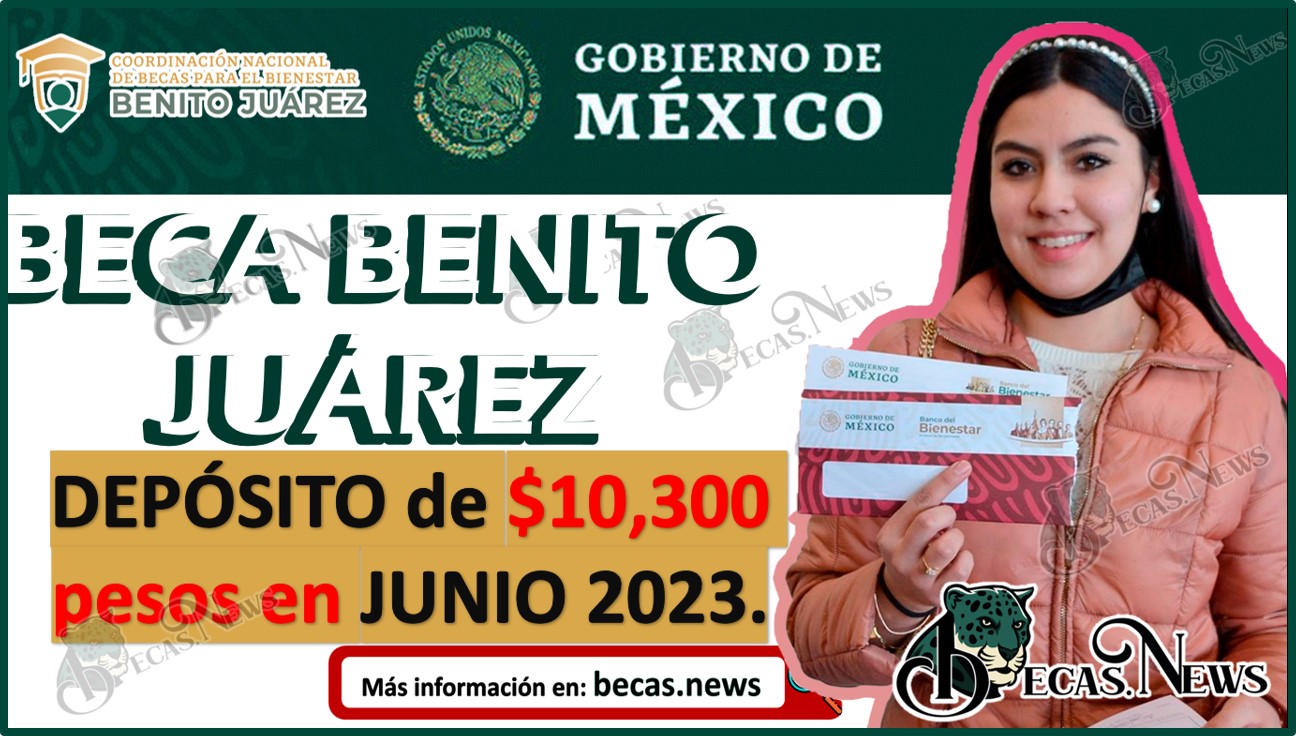 Becas Bienestar Benito Juárez 2023 | DEPÓSITO de $10,300 pesos en JUNIO 2023.