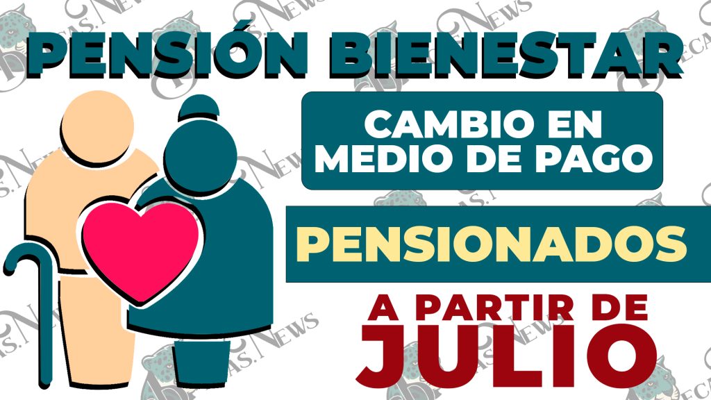 ¡DE ÚLTIMA HORA!, cambio en el formato de pagos y esto es lo que sucederá en el mes de julio: Pensión Bienestar