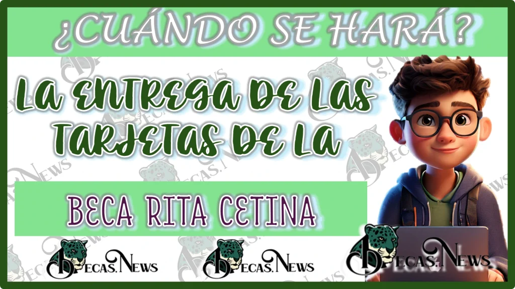 ¿CUÁNDO SE HARÁ LA ENTREGA DE LAS TARJETAS DE LA BECA RITA CETINA?