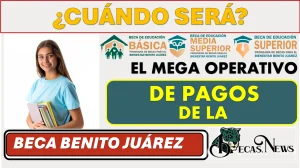 ¿CUÁNDO SERÁ EL MEGA OPERATIVO DE PAGOS DE LA BECA BENITO JUÁREZ?