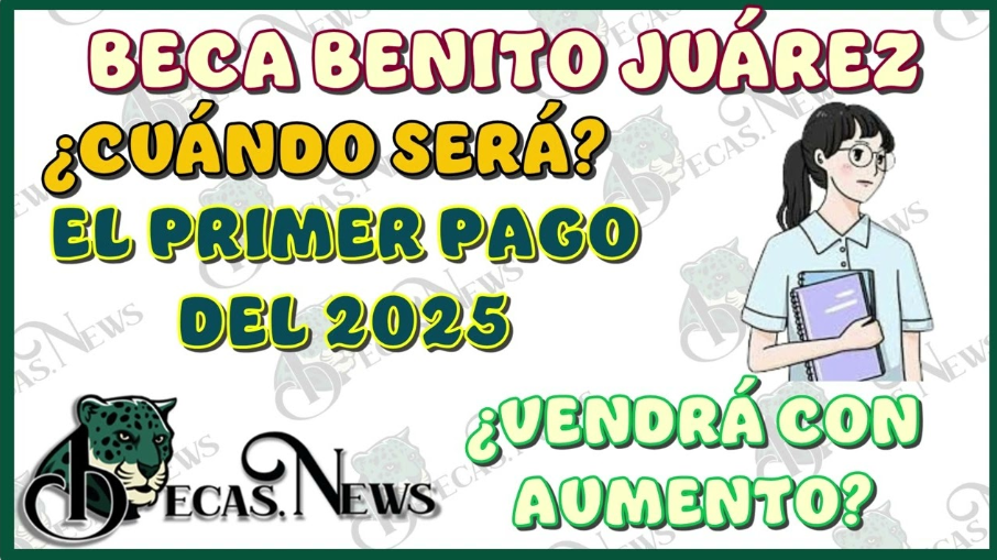 Primer Pago de la Beca Benito Juárez 2025| Fechas, Convocatorias y Aumentos