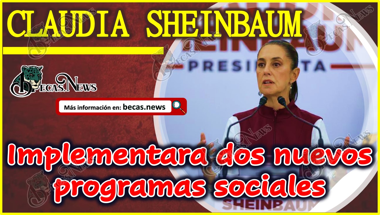 Claudia Sheinbaum: Implementará dos nuevos programas sociales.