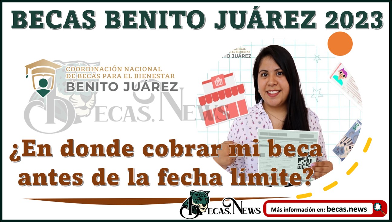 Beca Benito Juárez 2023: ¿Dónde cobrar mi beca antes de la fecha límite?