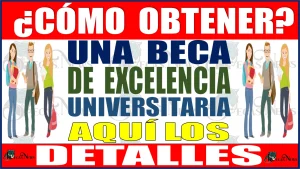 ¿Cómo obtener una Beca de Excelencia Universitaria? | Aquí todos los detalles 