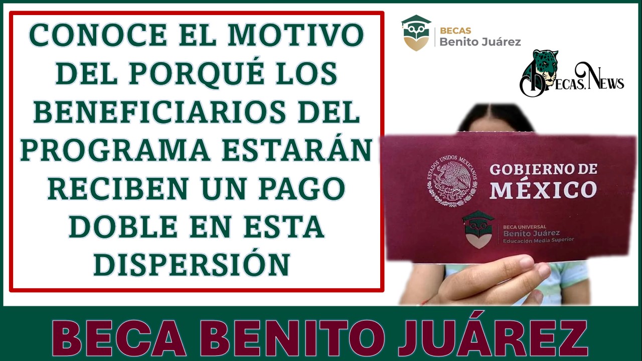 Conoce el motivo del porqué los beneficiarios del Programa de Becas Benito Juárez estarán reciben un pago doble en esta dispersión 