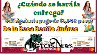 ¿Cuándo se hará la entrega del siguiente pago de $1,900 pesos de la Beca Benito Juárez?
