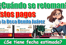 ¿Cuándo se retoman estos pagos de la Beca Benito Juárez?,¿Se tiene fecha estimada?