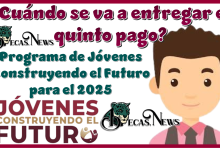 ¿Cuándo se va a entregar el quinto pago de Programa Jóvenes Construyendo el Futuro para el 2025?