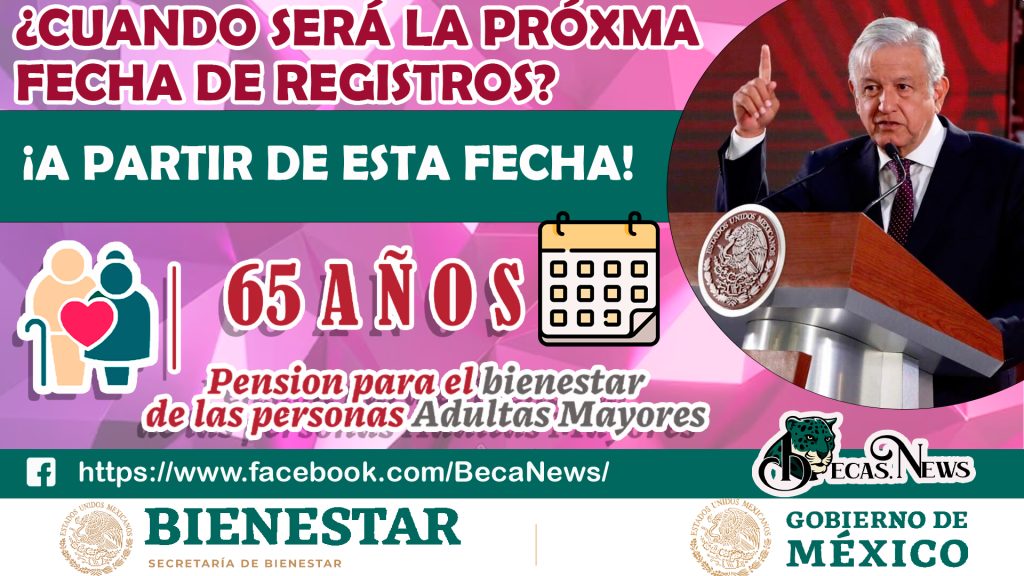 ¿CUANDO SERÁ LA PRÓXMA FECHA DE REGISTRO PARA LA PENSIÓN BIENESTAR?