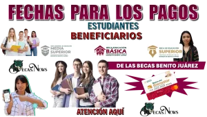 FECHAS PARA LOS PAGOS | ESTUDIANTES BENEFICIARIOS DE LAS BECAS BENITO JUÁREZ | ATENCIÓN AQUÍ 