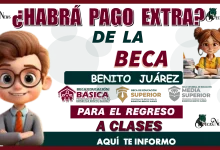 ¿HABRÁ PAGO EXTRA DE LA BECA BENITO JUÁREZ PARA EL REGRESO A CLASES?...AQUÍ TE INFORMO