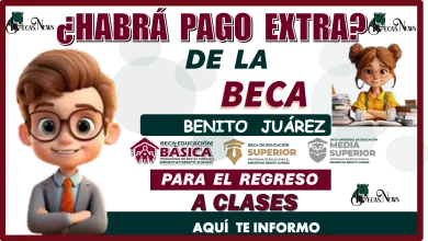 ¿HABRÁ PAGO EXTRA DE LA BECA BENITO JUÁREZ PARA EL REGRESO A CLASES?...AQUÍ TE INFORMO