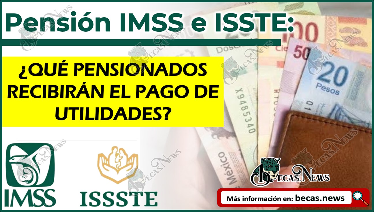 Pensión IMSS e ISSTE: ¿Cuáles son los pensionados que recibirán su pago por reparto de utilidades?