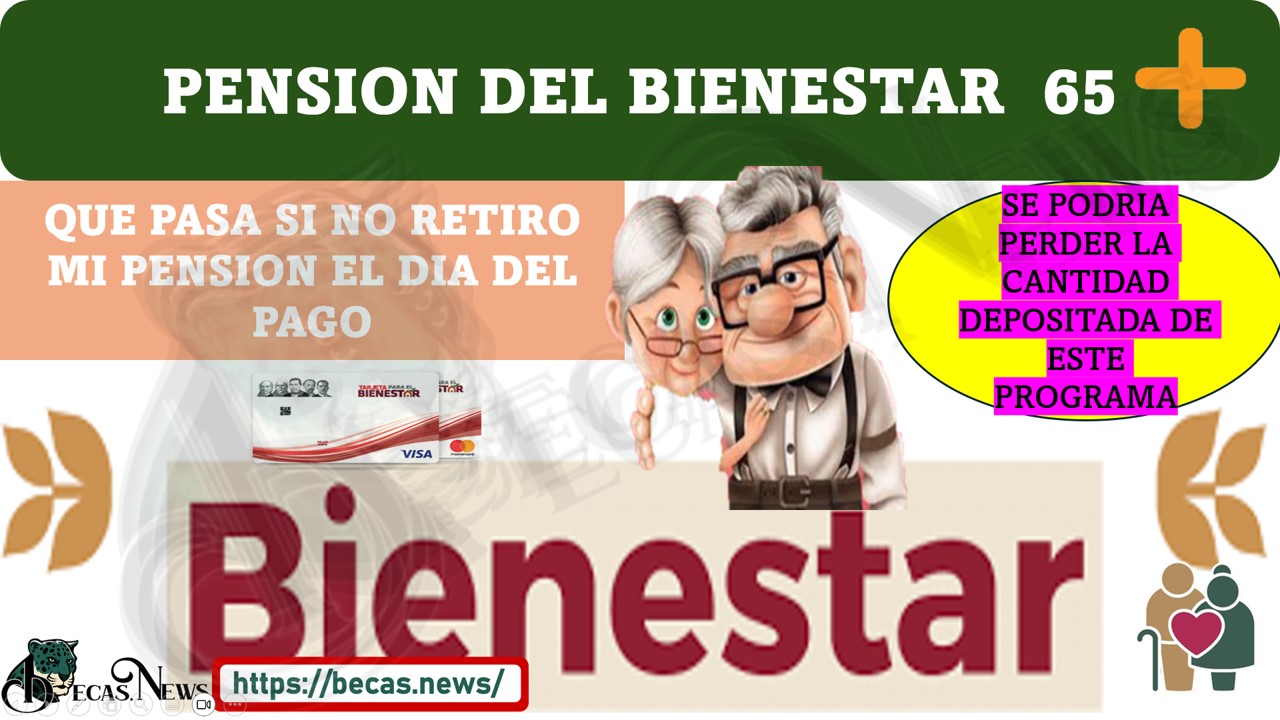 ¿PENSIÓN DEL BIENESTAR QUE PASA SI NO RETIRAS TU PENSIÓN EL DÍA DE TU PAGO?