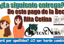 ¿La siguiente entrega de este pago de la Beca Rita Cetina será por apellidos?...¿O se harán cambios?