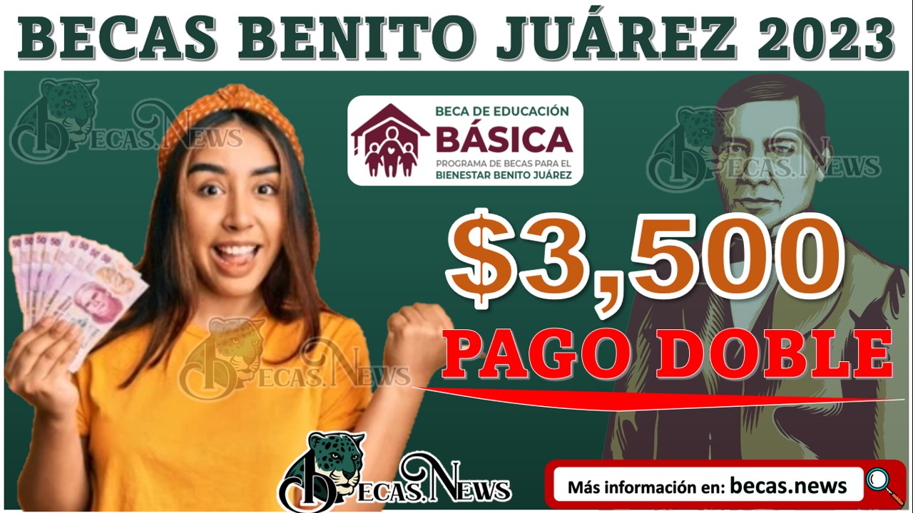 ¡PAGO DOBLE! A beneficiarios de la Beca Benito Juárez Educación Básica