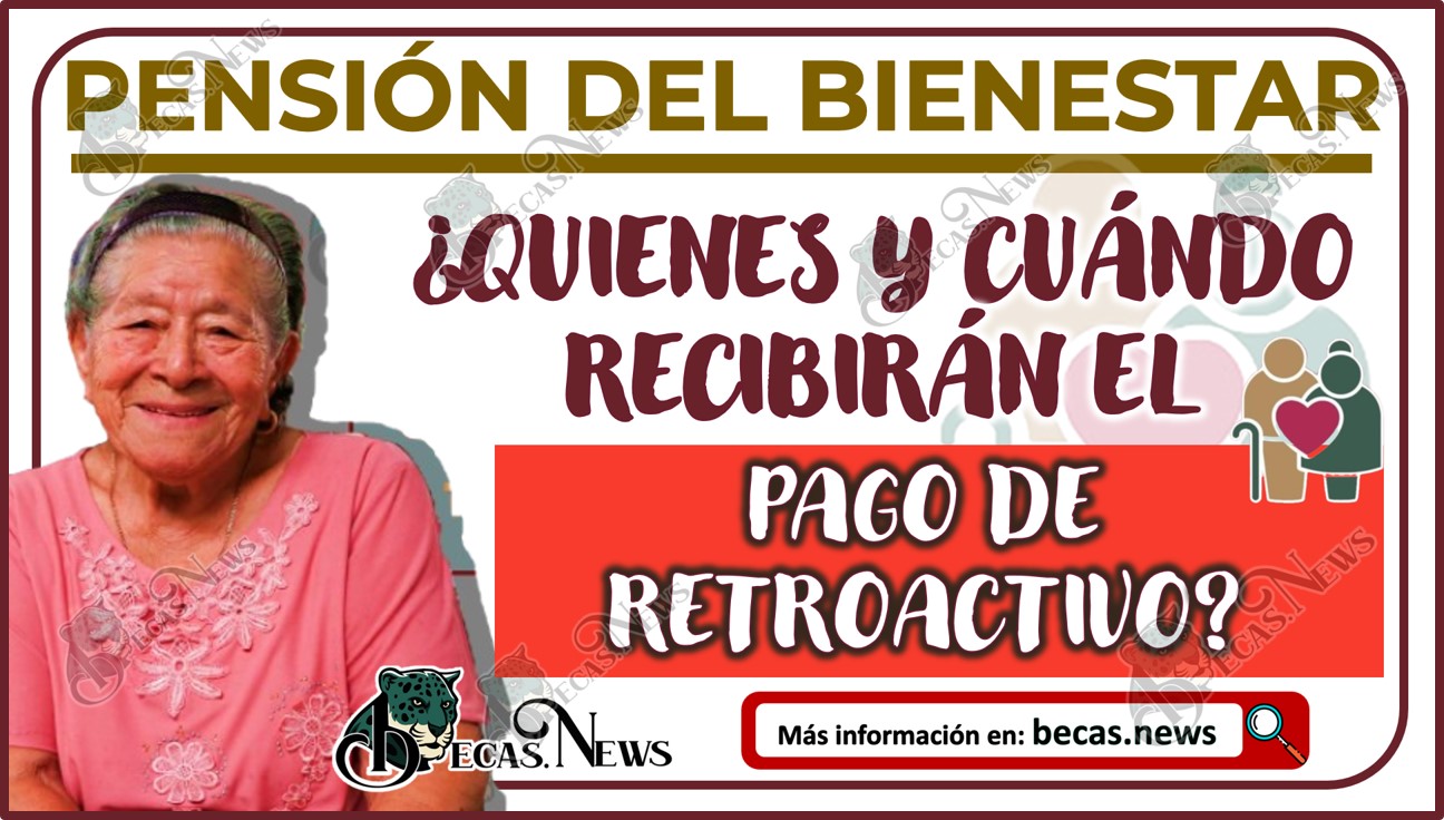 Pensión del Bienestar 2024: ¿Cuándo será el próximo pago de retroactivos para beneficiarios de la Pensión del Bienestar?