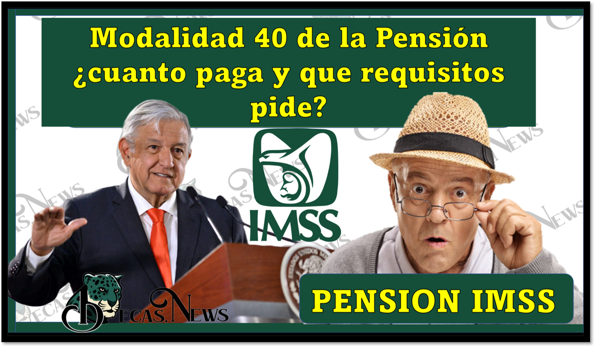 Pensión IMSS: Modalidad 40 de la Pensión ¿cuanto paga y que requisitos pide?