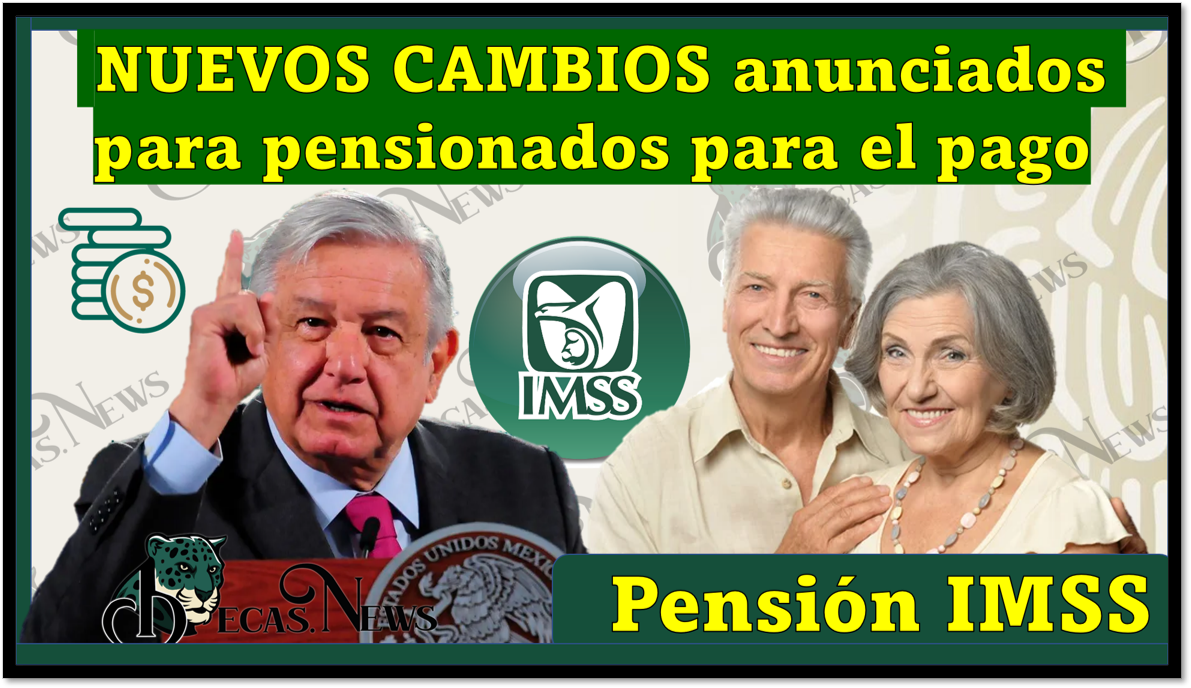 Pensión IMSS: NUEVOS CAMBIOS anunciados para pensionados para el pago