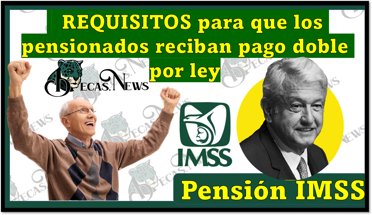 Pensión IMSS: REQUISITOS para que los pensionados reciban pago doble por ley