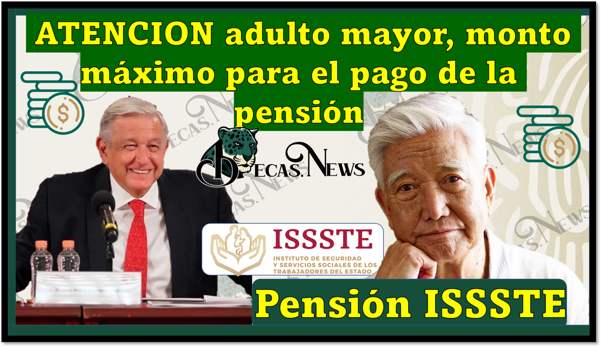 Pensión ISSSTE: ATENCION adulto mayor, este es el monto máximo para el pago de la pensión