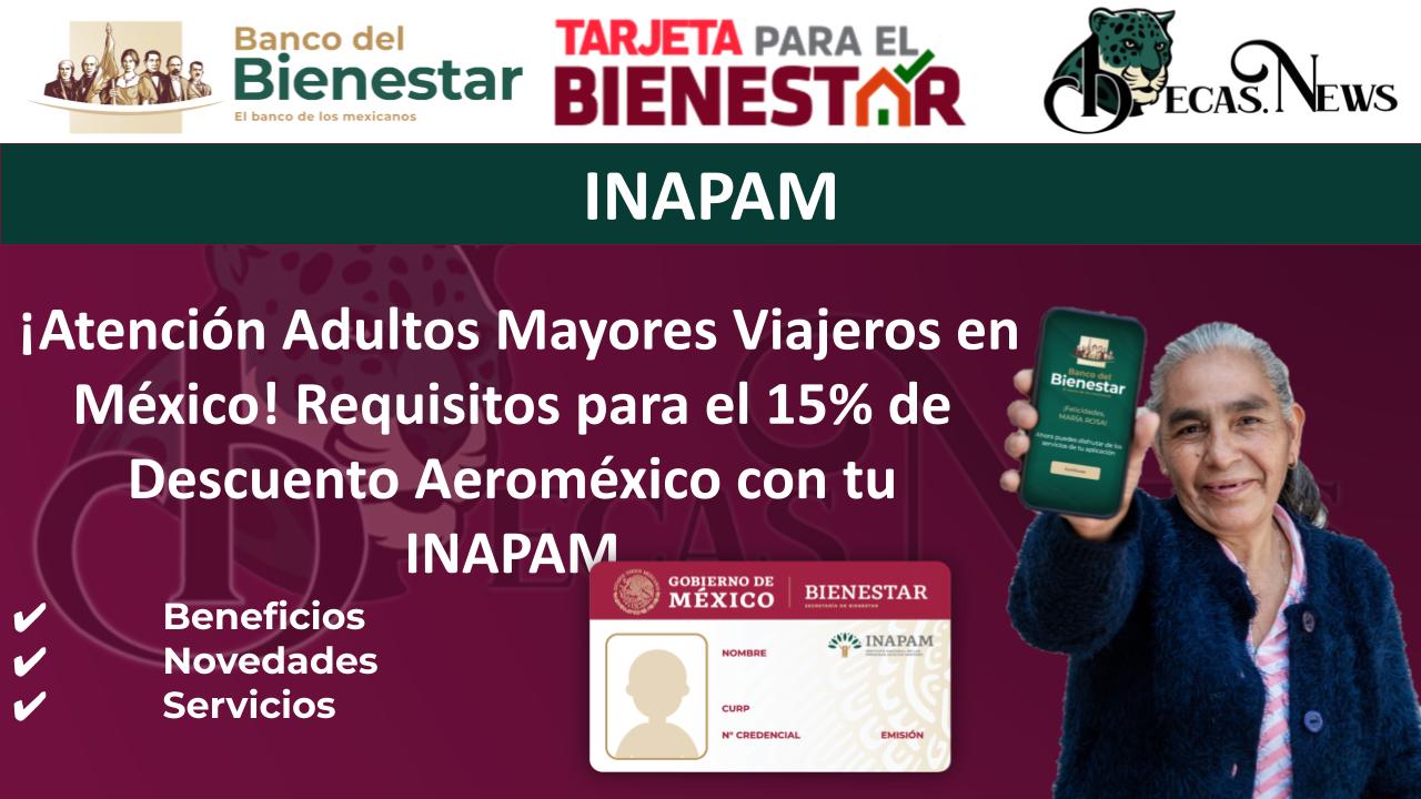 ¡Atención Adultos Mayores Viajeros en México! Requisitos para el 15% de Descuento Aeroméxico con tu INAPAM