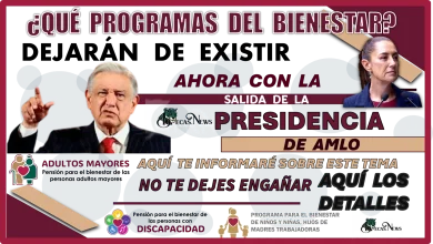 ¿QUÉ PROGRAMAS DEL BIENESTAR DEJARÁN DE EXISTIR AHORA CON LA SALIDA DELA PRESIDENCIA DE AMLO?