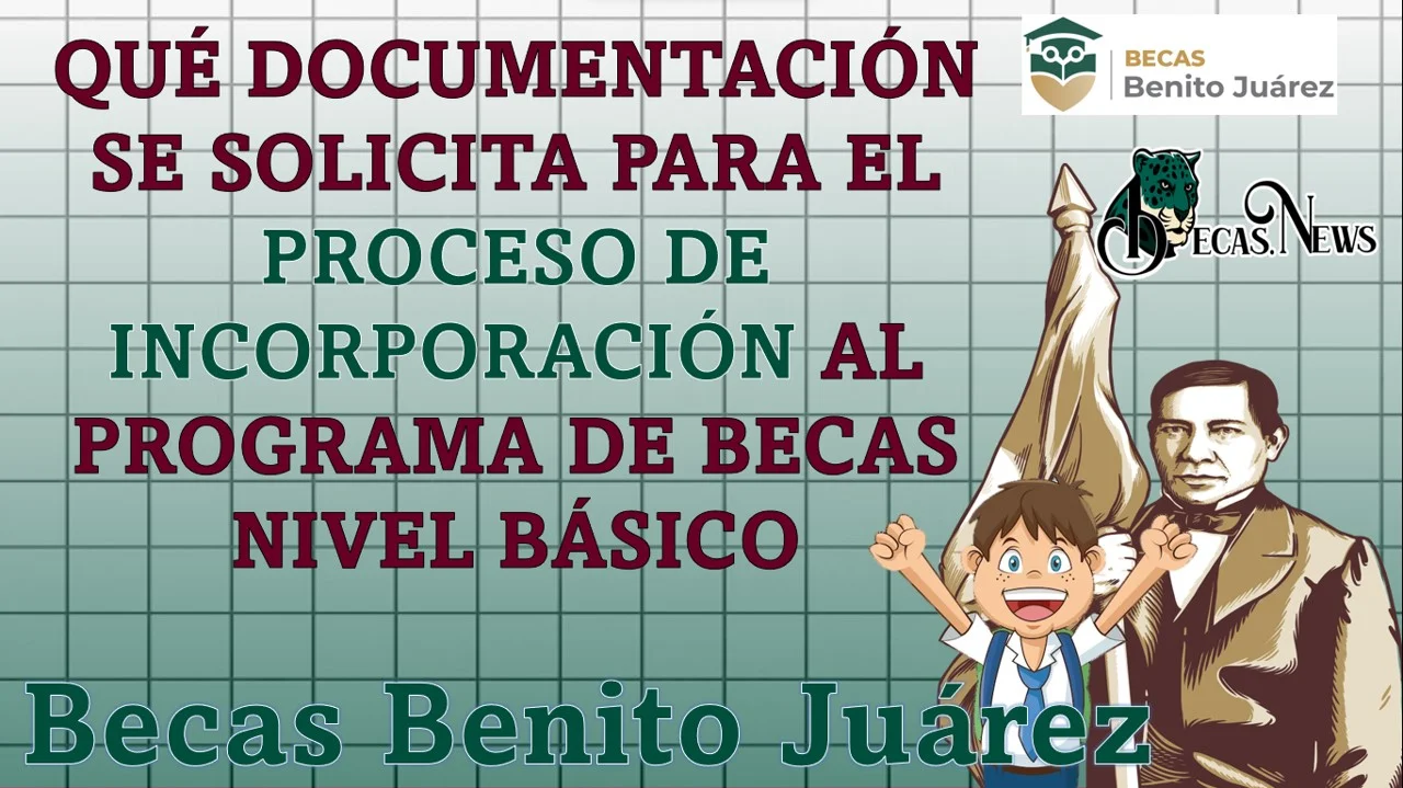 Qué documentación se solicita para el proceso de incorporación al Programa de Becas Benito Juárez Nivel Básico