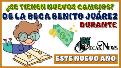 ¿SE TIENEN NUEVOS CAMBIOS DE LA BECA BENITO JUÁREZ DURANTE ESTE NUEVO AÑO?