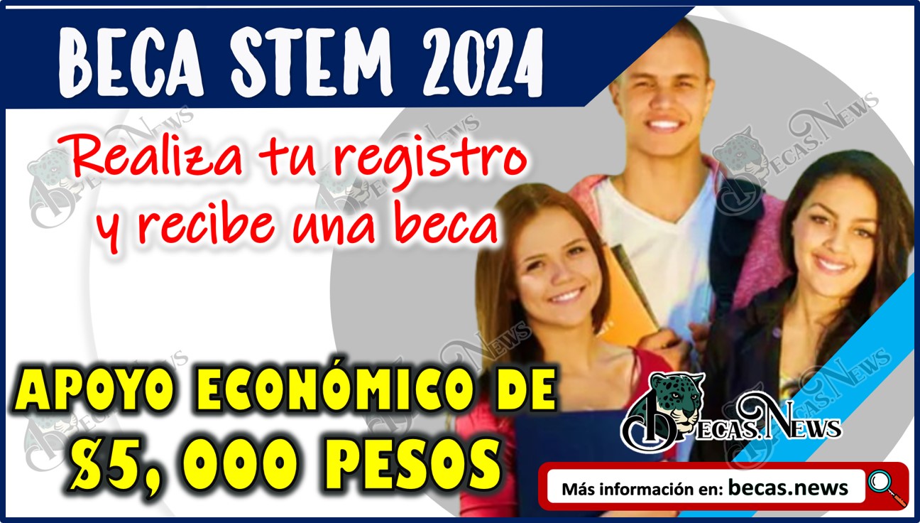 Beca STEM 2024: Realiza tu registro y recibe una beca de $ 5,000.00