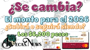 ¿Se cambia el monto para el 2026? | ¿Subirá o seguirán siendo los $6,200 pesos?