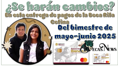 ¿Se harán cambios en esta entrega de pagos de la Beca Rita Cetina del bimestre de mayo-junio 2025?