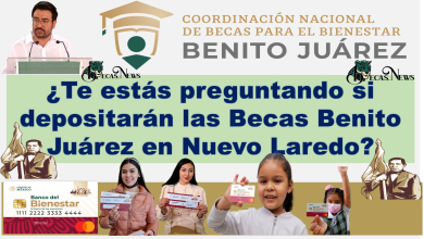 ¿Te estás preguntando si depositarán las Becas Benito Juárez en Nuevo Laredo?