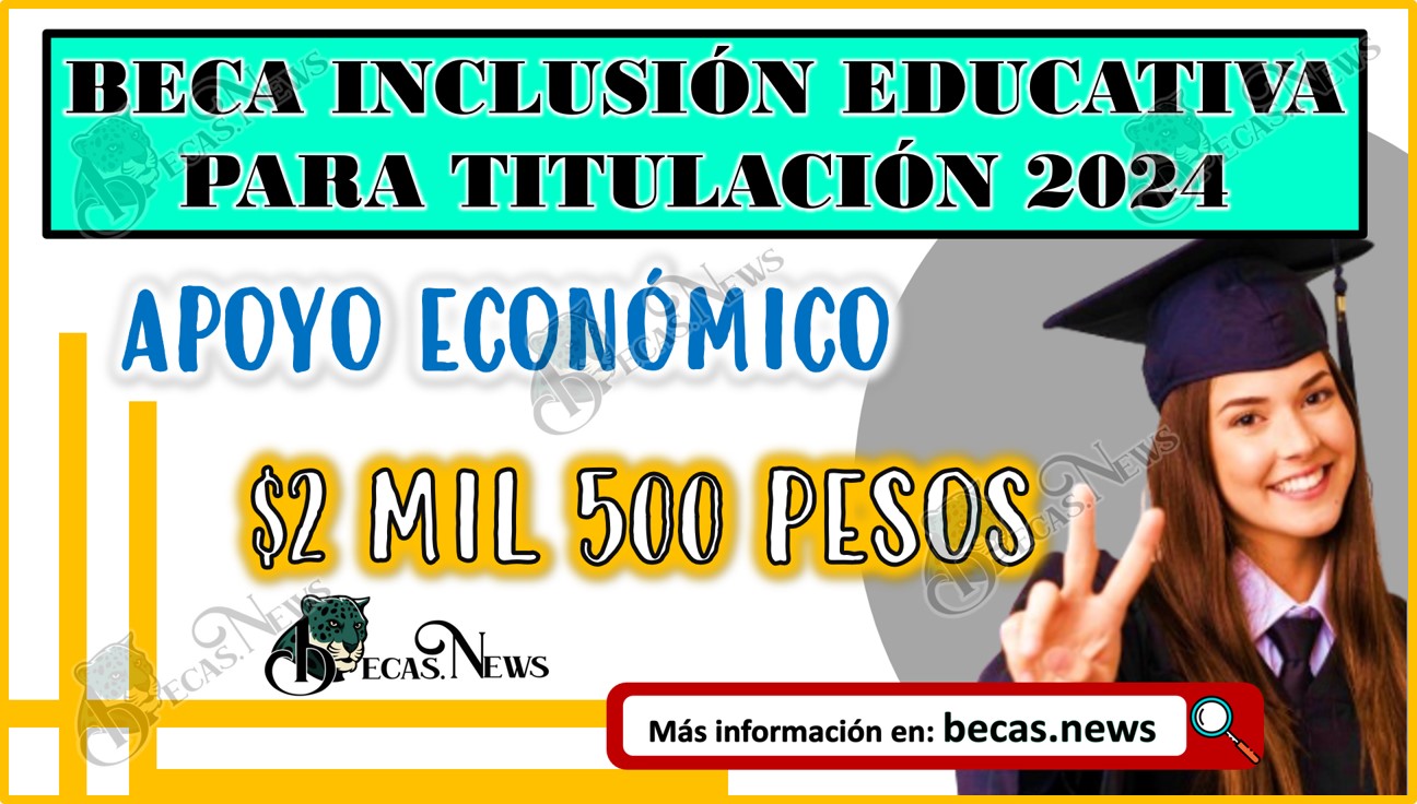 Beca Inclusión Educativa para Titulación 2024 | Beca de $2 mil 500 pesos, estos son los requisitos.