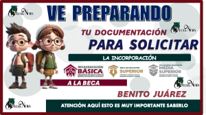 VE PREPARANDO TU DOCUMENTACIÓN PARA SOLICITAR LA INCORPORACIÓN A LA BECA BENITO JUÁREZ