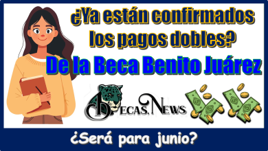 ¿Ya están confirmados los pagos dobles de la Beca Benito Juárez?…| ¿Será para junio?