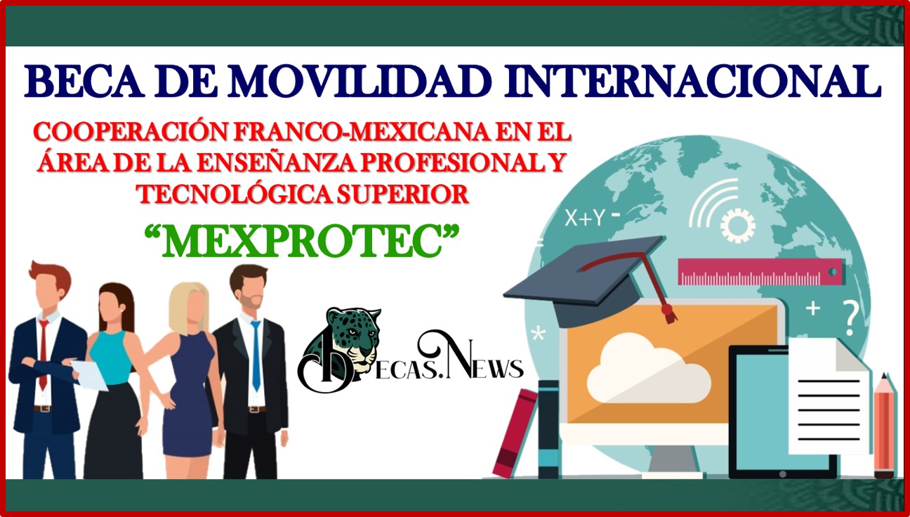 Beca de Movilidad Internacional: “Cooperación Franco-mexicana en el Área de la Enseñanza Profesional y Tecnológica Superior MEXPROTEC” 2022-2023 Convocatoria, Registro y Requisitos